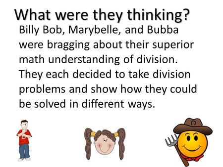 Billy Bob, Marybelle, and Bubba were bragging about their superior math understanding of division. They each decided to take division problems and show.