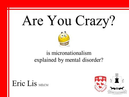 Are You Crazy? is micronationalism explained by mental disorder? Eric Lis MD,CM.