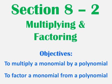 Section 8 – 2 Multiplying & Factoring