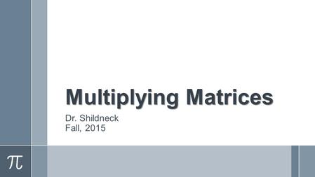 Multiplying Matrices Dr. Shildneck Fall, 2015. Can You Multiply Matrices? ›What do you think has to be true in order to multiply? ›What procedure do you.