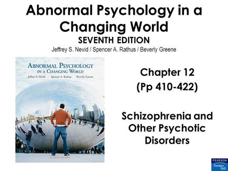 Abnormal Psychology in a Changing World SEVENTH EDITION Jeffrey S. Nevid / Spencer A. Rathus / Beverly Greene Chapter 12 (Pp 410-422) Schizophrenia and.