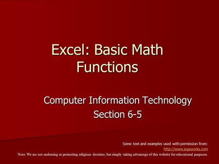 Excel: Basic Math Functions Computer Information Technology Section 6-5 Some text and examples used with permission from:  Note: