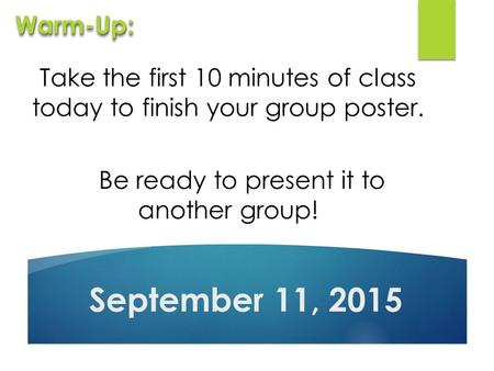 Take the first 10 minutes of class today to finish your group poster. Be ready to present it to another group! September 11, 2015 Warm-Up:Warm-Up: