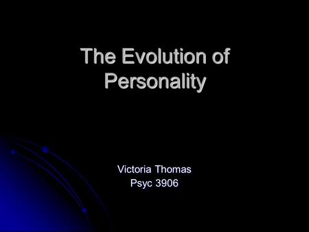 The Evolution of Personality Victoria Thomas Psyc 3906.
