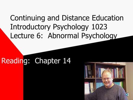 Continuing and Distance Education Introductory Psychology 1023 Lecture 6: Abnormal Psychology Reading: Chapter 14.