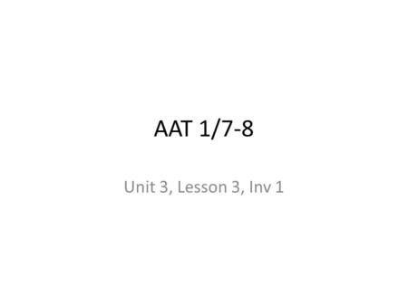AAT 1/7-8 Unit 3, Lesson 3, Inv 1. Warm Up ½ sheet of paper when you walked in! First 15 minutes!