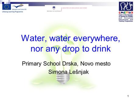 1 Water, water everywhere, nor any drop to drink Primary School Drska, Novo mesto Simona Lešnjak.