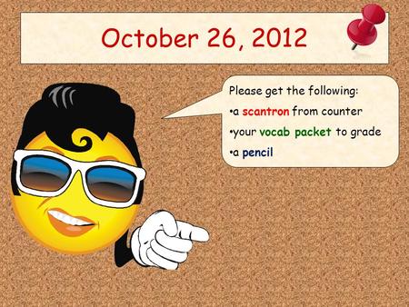 October 26, 2012 Please get the following: a scantron from counter your vocab packet to grade a pencil.