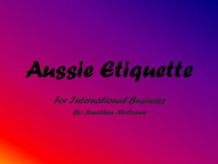 Aussie Etiquette For International Business By: Jonathan McCranie.