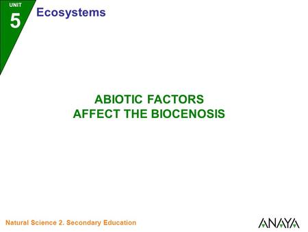 UNIT 5 Ecosystems ABIOTIC FACTORS AFFECT THE BIOCENOSIS Natural Science 2. Secondary Education.