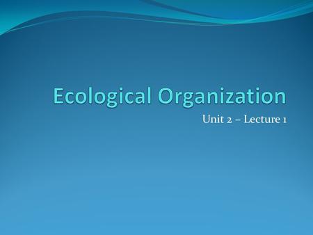 Unit 2 – Lecture 1. Ecology the study of the relationships between living things and their environments “eco” – environment or ecology [greek: oikos =
