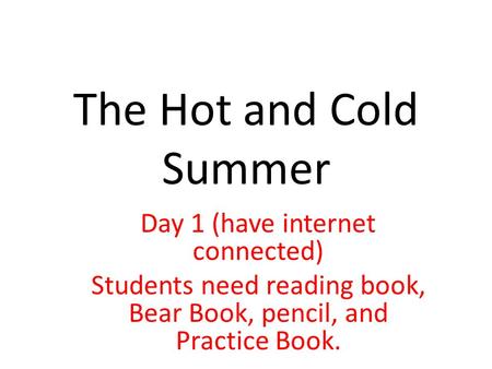 The Hot and Cold Summer Day 1 (have internet connected) Students need reading book, Bear Book, pencil, and Practice Book.