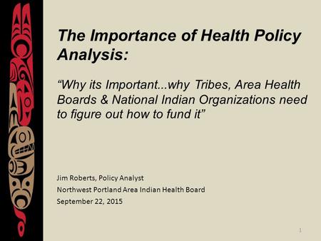 1 The Importance of Health Policy Analysis: “Why its Important...why Tribes, Area Health Boards & National Indian Organizations need to figure out how.