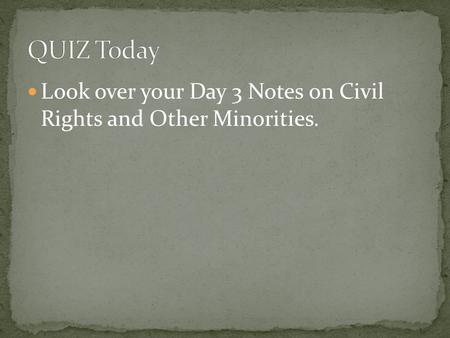 Look over your Day 3 Notes on Civil Rights and Other Minorities.