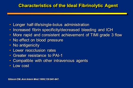 Gibson CM. Ann Intern Med. 1999;130:841-847. Characteristics of the Ideal Fibrinolytic Agent Longer half-life/single-bolus administration Increased fibrin.