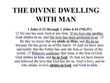 THE DIVINE DWELLING WITH MAN 1 John 4:12 through 1 John 4:16 (NKJV) 12 No one has seen God at any time. If we love one another, God abides in us, and His.