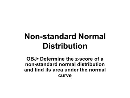 Non-standard Normal Distribution OBJ Determine the z-score of a non-standard normal distribution and find its area under the normal curve.