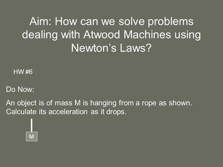 Aim: How can we solve problems dealing with Atwood Machines using Newton’s Laws? HW #6 Do Now: An object is of mass M is hanging from a rope as shown.