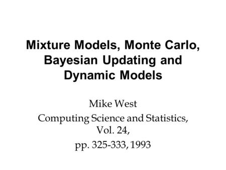 Mixture Models, Monte Carlo, Bayesian Updating and Dynamic Models Mike West Computing Science and Statistics, Vol. 24, pp. 325-333, 1993.