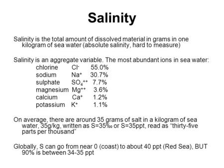 Salinity Salinity is the total amount of dissolved material in grams in one kilogram of sea water (absolute salinity, hard to measure) Salinity is an aggregate.