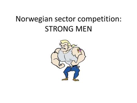 Norwegian sector competition: STRONG MEN. How it works Participants divide themselves into teams of 4 or 5 Each member of the team will participate in.