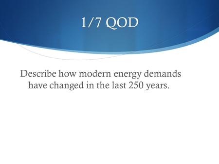 1/7 QOD Describe how modern energy demands have changed in the last 250 years.