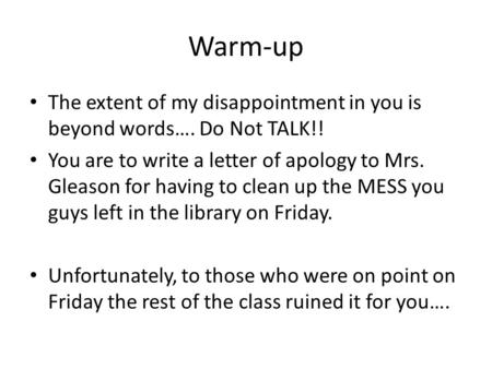 Warm-up The extent of my disappointment in you is beyond words…. Do Not TALK!! You are to write a letter of apology to Mrs. Gleason for having to clean.