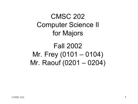 CMSC 2021 CMSC 202 Computer Science II for Majors Fall 2002 Mr. Frey (0101 – 0104) Mr. Raouf (0201 – 0204)