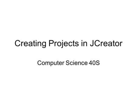 Creating Projects in JCreator Computer Science 40S.