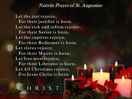 Nativity Prayer of St. Augustine Let the just rejoice, For their justifier is born. Let the sick and infirm rejoice, For their Savior is born. Let the.