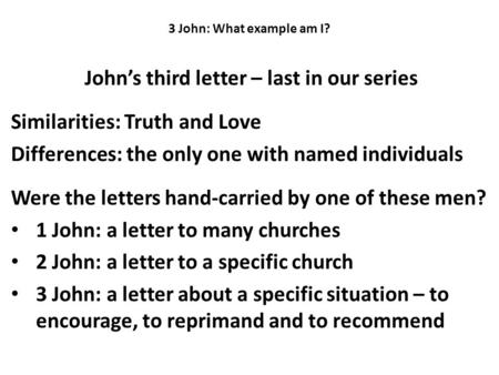 3 John: What example am I? John’s third letter – last in our series Similarities: Truth and Love Differences: the only one with named individuals Were.
