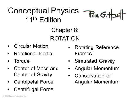 © 2010 Pearson Education, Inc. Conceptual Physics 11 th Edition Chapter 8: ROTATION Circular Motion Rotational Inertia Torque Center of Mass and Center.
