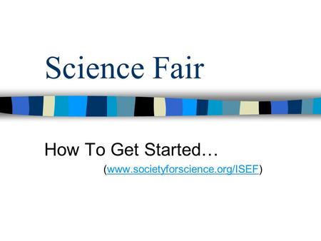 Science Fair How To Get Started… (www.societyforscience.org/ISEF)www.societyforscience.org/ISEF.
