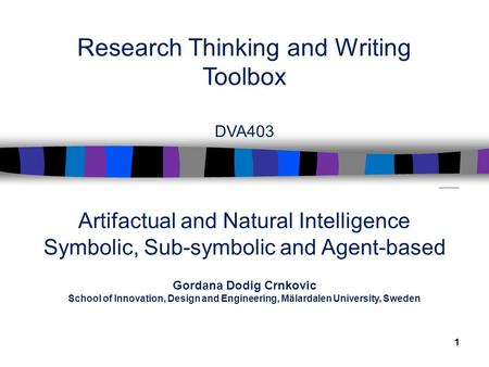 1 Research Thinking and Writing Toolbox DVA403 Artifactual and Natural Intelligence Symbolic, Sub-symbolic and Agent-based Gordana Dodig Crnkovic School.