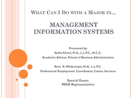 W HAT C AN I D O WITH A M AJOR IN … MANAGEMENT INFORMATION SYSTEMS Presented by: Kellie Klinck, M.A., L.L.P.C., N.C.C. Academic Adviser, School of Business.