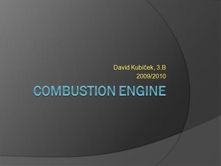 David Kubíček, 3.B 2009/2010. Words  Combustion = Spalovací  Engine = Motor  Gunpowder = Střelný prach  Two-stroke = Dvoutaktní  Four-stroke =
