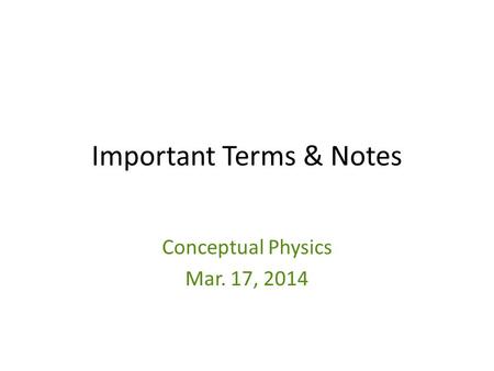 Important Terms & Notes Conceptual Physics Mar. 17, 2014.