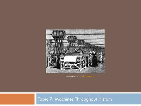 HULTON ARCHIVE/GETTY IMAGESGETTY IMAGES Topic 7: Machines Throughout History.