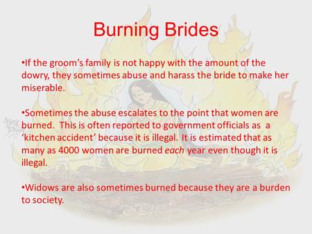 Burning Brides If the groom’s family is not happy with the amount of the dowry, they sometimes abuse and harass the bride to make her miserable. Sometimes.