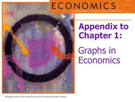 McTaggart, Findlay, Parkin: Microeconomics © 2007 Pearson Education Australia Appendix to Chapter 1: Graphs in Economics.