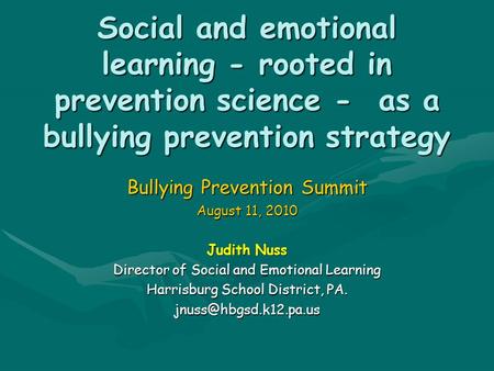 Social and emotional learning - rooted in prevention science - as a bullying prevention strategy Bullying Prevention Summit August 11, 2010 Judith Nuss.