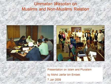 1 Ummatan Wasotan on Muslims and Non-Muslims Relation Presentation on Islam and Pluralism by Mohd Jakfar bin Embek 7 Jan 2009.