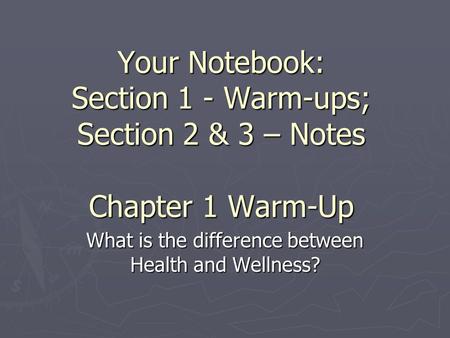 Your Notebook: Section 1 - Warm-ups; Section 2 & 3 – Notes Chapter 1 Warm-Up What is the difference between Health and Wellness?