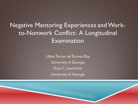 Negative Mentoring Experiences and Work- to-Nonwork Conflict: A Longitudinal Examination Lillian Turner de Tormes Eby University of Georgia Tanja C. Laschober.