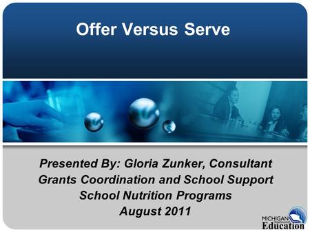 Offer Versus Serve Presented By: Gloria Zunker, Consultant Grants Coordination and School Support School Nutrition Programs August 2011.