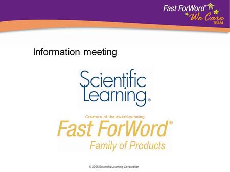© 2005 Scientific Learning Corporation Creators of the award-winning Information meeting.