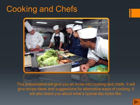 Cooking and Chefs This presentation will give you an incite into cooking and chefs. It will give recipe ideas and suggestions for alternative ways of cooking.