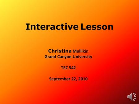 Interactive Lesson Christina Mullikin Grand Canyon University TEC 542 September 22, 2010.