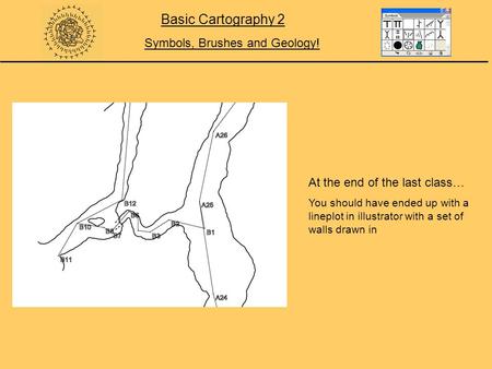 Symbols, Brushes and Geology! Basic Cartography 2 At the end of the last class… You should have ended up with a lineplot in illustrator with a set of walls.