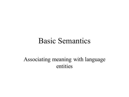 Basic Semantics Associating meaning with language entities.
